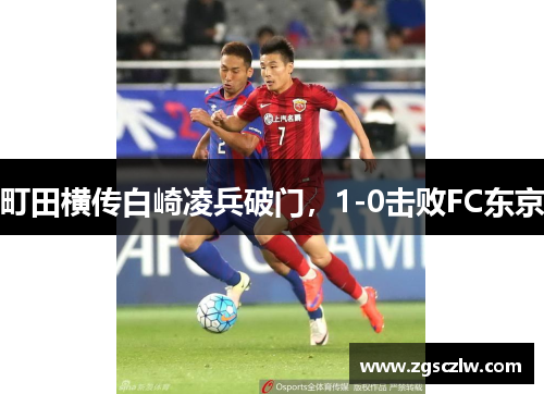 町田横传白崎凌兵破门，1-0击败FC东京