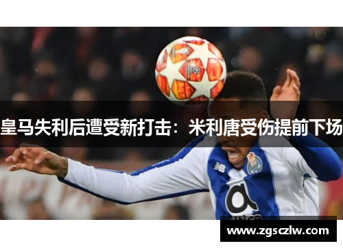 皇马失利后遭受新打击：米利唐受伤提前下场